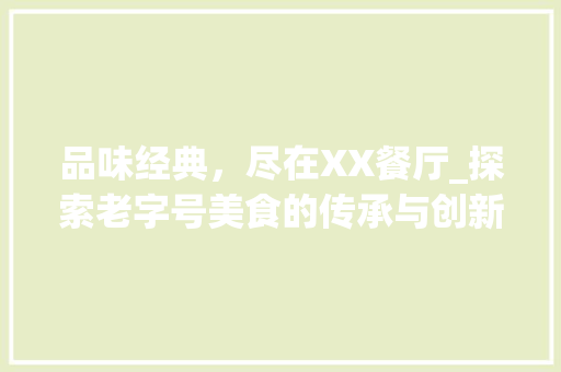 品味经典，尽在XX餐厅_探索老字号美食的传承与创新 百度SEO
