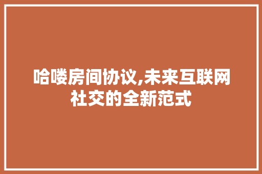 哈喽房间协议,未来互联网社交的全新范式