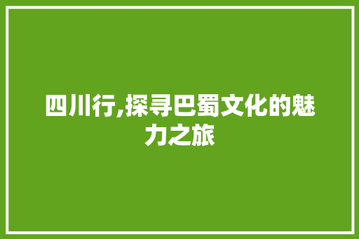 四川行,探寻巴蜀文化的魅力之旅