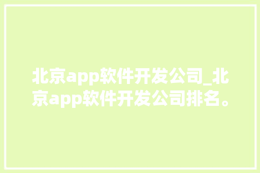 北京app软件开发公司_北京app软件开发公司排名。 北京app软件开发公司_北京app软件开发公司排名。 网站建设公司