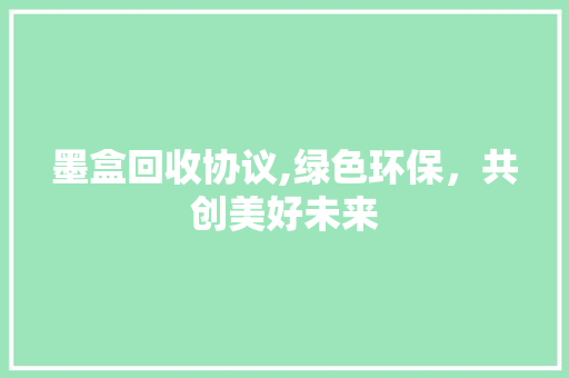 墨盒回收协议,绿色环保，共创美好未来