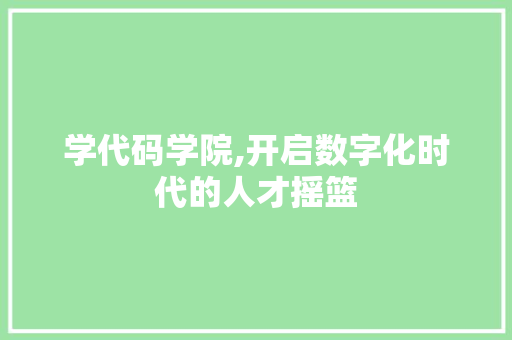 学代码学院,开启数字化时代的人才摇篮 SEO关键词