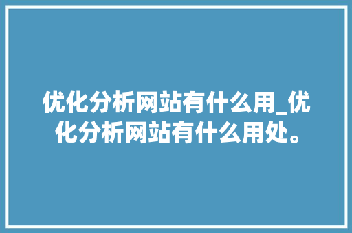 优化分析网站有什么用_优化分析网站有什么用处。 优化分析网站有什么用_优化分析网站有什么用处。 必应SEO