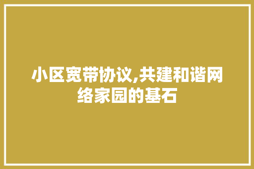 小区宽带协议,共建和谐网络家园的基石