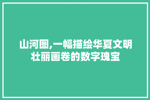 山河图,一幅描绘华夏文明壮丽画卷的数字瑰宝 搜狗SEO