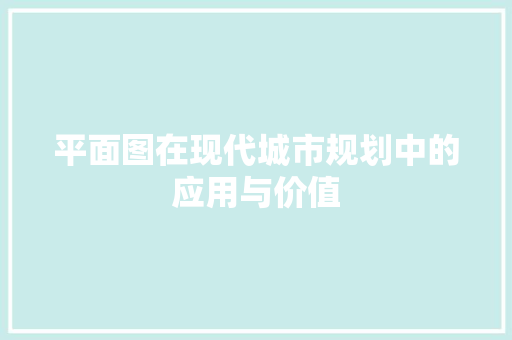 平面图在现代城市规划中的应用与价值 神马SEO