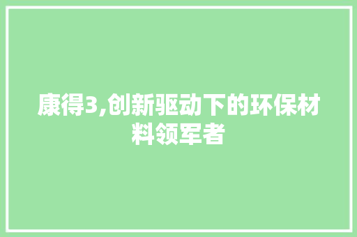 康得3,创新驱动下的环保材料领军者 神马SEO
