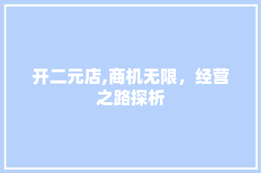 开二元店,商机无限，经营之路探析 神马SEO