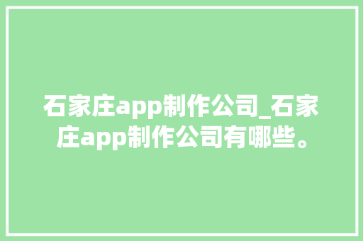 石家庄app制作公司_石家庄app制作公司有哪些。 石家庄app制作公司_石家庄app制作公司有哪些。 网站建设公司