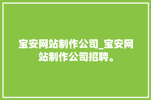 宝安网站制作公司_宝安网站制作公司招聘。 宝安网站制作公司_宝安网站制作公司招聘。 网站建设公司