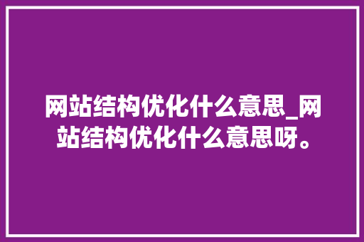 网站结构优化什么意思_网站结构优化什么意思呀。 网站结构优化什么意思_网站结构优化什么意思呀。 必应SEO