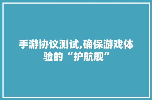 手游协议测试,确保游戏体验的“护航舰” SEO关键词