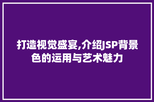 打造视觉盛宴,介绍JSP背景色的运用与艺术魅力