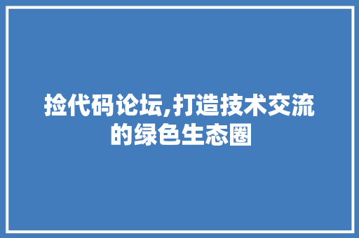 捡代码论坛,打造技术交流的绿色生态圈