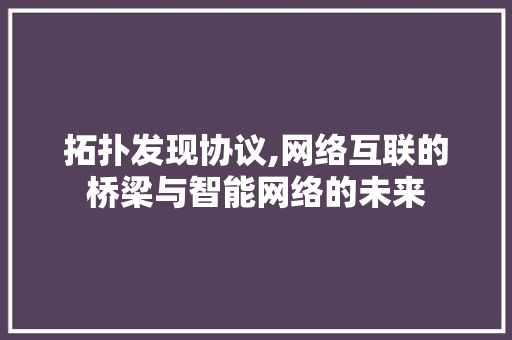 拓扑发现协议,网络互联的桥梁与智能网络的未来
