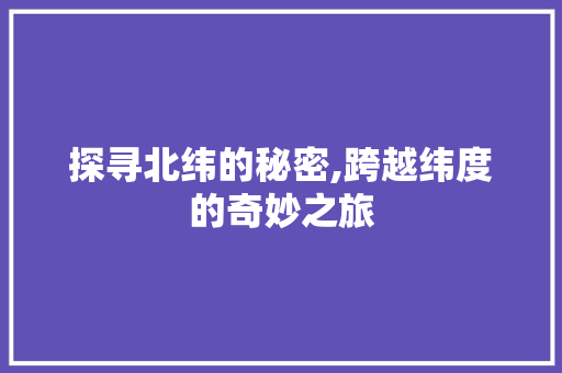 探寻北纬的秘密,跨越纬度的奇妙之旅 搜狗SEO
