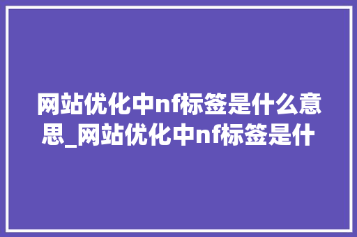 网站优化中nf标签是什么意思_网站优化中nf标签是什么意思呀。 网站优化中nf标签是什么意思_网站优化中nf标签是什么意思呀。 神马SEO