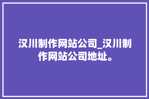 汉川制作网站公司_汉川制作网站公司地址。 汉川制作网站公司_汉川制作网站公司地址。 网站建设公司
