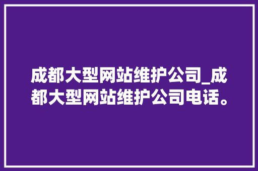 成都大型网站维护公司_成都大型网站维护公司电话。 成都大型网站维护公司_成都大型网站维护公司电话。 网站建设公司
