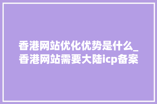 香港网站优化优势是什么_香港网站需要大陆icp备案吗。
