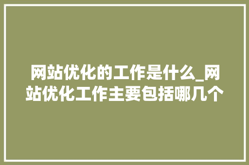 网站优化的工作是什么_网站优化工作主要包括哪几个方面。 网站优化的工作是什么_网站优化工作主要包括哪几个方面。 SEO关键词