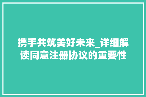 携手共筑美好未来_详细解读同意注册协议的重要性 百度SEO