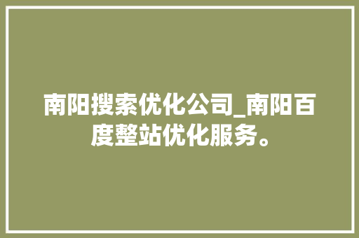 南阳搜索优化公司_南阳百度整站优化服务。 南阳搜索优化公司_南阳百度整站优化服务。 网站建设公司