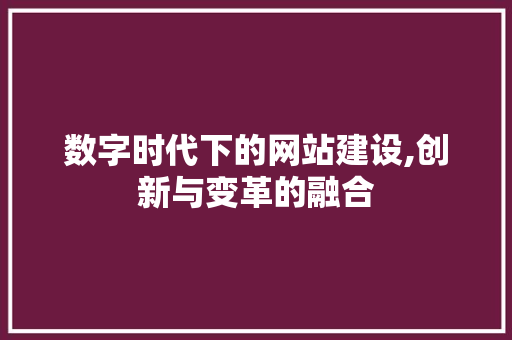 数字时代下的网站建设,创新与变革的融合 必应SEO