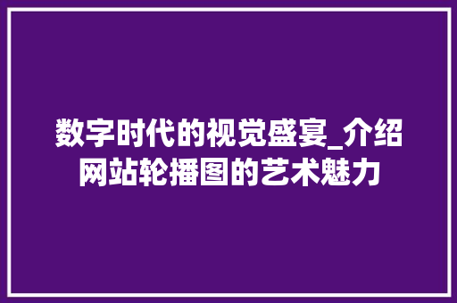 数字时代的视觉盛宴_介绍网站轮播图的艺术魅力 网站建设公司