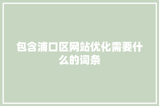 包含浦口区网站优化需要什么的词条 包含浦口区网站优化需要什么的词条 必应SEO