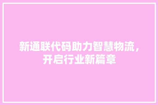 新通联代码助力智慧物流，开启行业新篇章 搜狗SEO