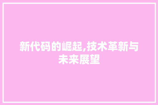 新代码的崛起,技术革新与未来展望 神马SEO