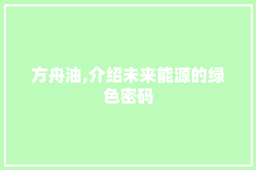 方舟油,介绍未来能源的绿色密码 百度SEO