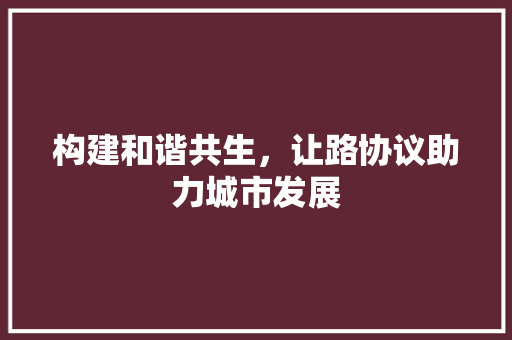 构建和谐共生，让路协议助力城市发展 百度SEO