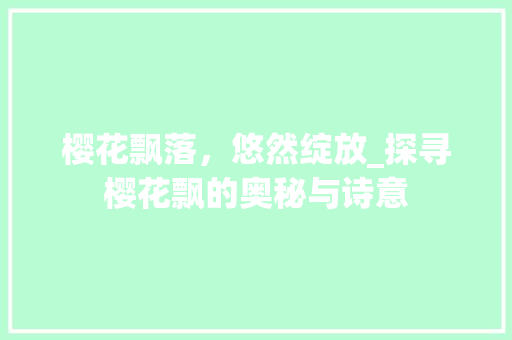 樱花飘落，悠然绽放_探寻樱花飘的奥秘与诗意