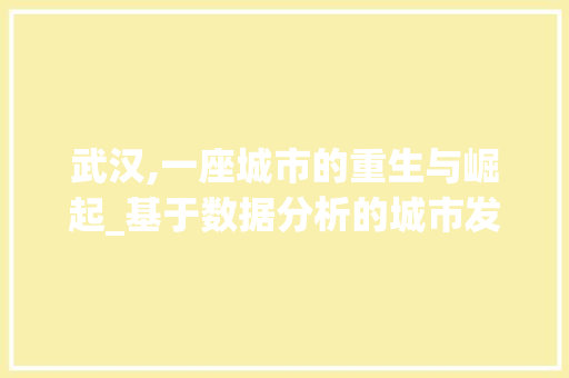 武汉,一座城市的重生与崛起_基于数据分析的城市发展报告
