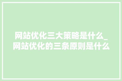 网站优化三大策略是什么_网站优化的三条原则是什么。 网站优化三大策略是什么_网站优化的三条原则是什么。 SEO关键词