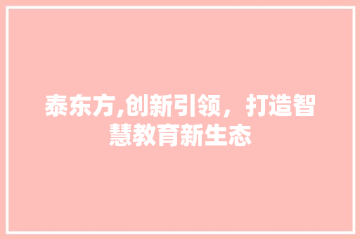 泰东方,创新引领，打造智慧教育新生态 搜狗SEO