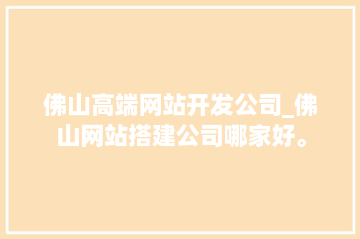 佛山高端网站开发公司_佛山网站搭建公司哪家好。 佛山高端网站开发公司_佛山网站搭建公司哪家好。 网站建设公司