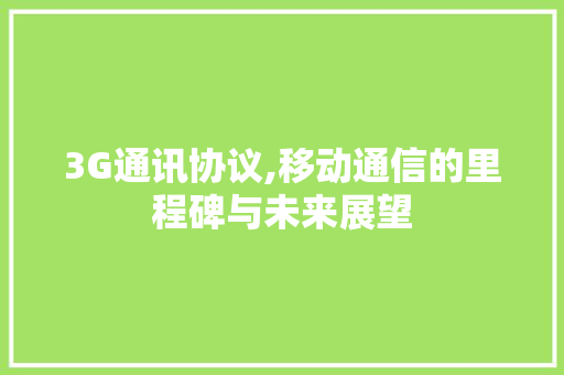 3G通讯协议,移动通信的里程碑与未来展望