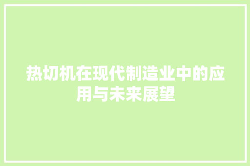 热切机在现代制造业中的应用与未来展望