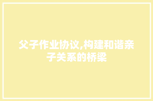 父子作业协议,构建和谐亲子关系的桥梁