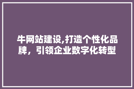 牛网站建设,打造个性化品牌，引领企业数字化转型
