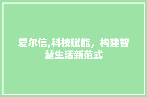 爱尔信,科技赋能，构建智慧生活新范式