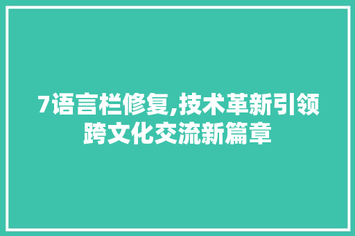 7语言栏修复,技术革新引领跨文化交流新篇章 百度SEO