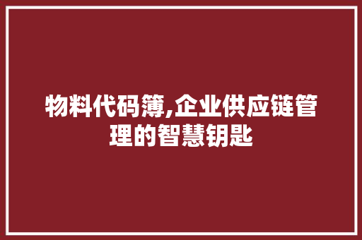 物料代码簿,企业供应链管理的智慧钥匙