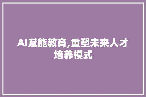 AI赋能教育,重塑未来人才培养模式 搜狗SEO