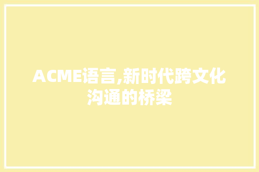 ACME语言,新时代跨文化沟通的桥梁