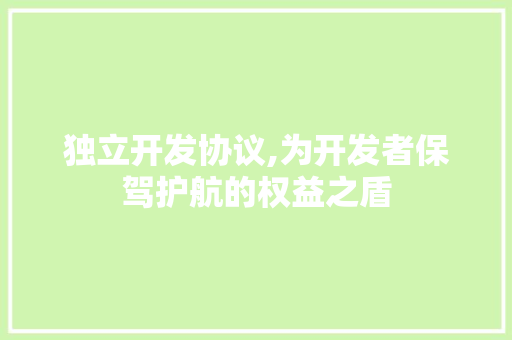 独立开发协议,为开发者保驾护航的权益之盾 百度SEO