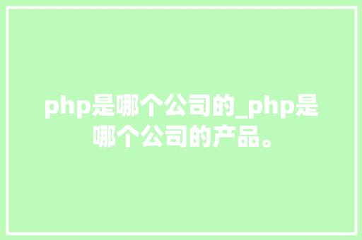 php是哪个公司的_php是哪个公司的产品。 php是哪个公司的_php是哪个公司的产品。 网站建设公司